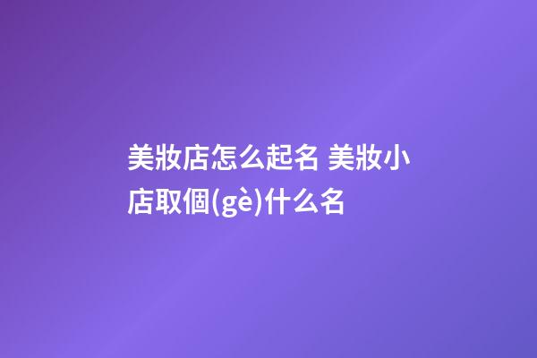 美妝店怎么起名 美妝小店取個(gè)什么名-第1張-店鋪起名-玄機(jī)派